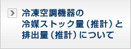 冷凍空調機器の冷媒ストック量（推計）と排出量（推計）について