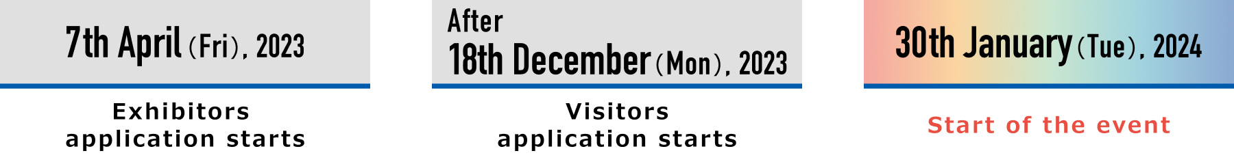 April1(Sat),2023 Exhibitors application starts December 11(Mon),2023 Visitors application starts January 30(Tue),2024 The day of the event
