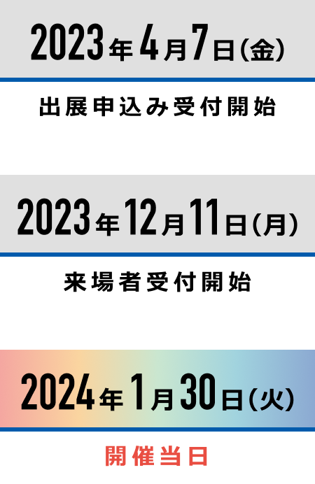 2023年4月1日(土)出展申込み受付開始 2023年12月11日(月)来場者受付開始 2024年1月30日(火)開催当日