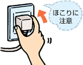 電源プラグは、ほこりが付着してないか確認し、がたつきのないように刃の根元まで確実に差し込んでください。